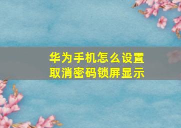 华为手机怎么设置取消密码锁屏显示