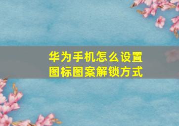 华为手机怎么设置图标图案解锁方式