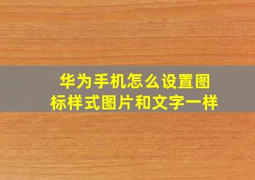 华为手机怎么设置图标样式图片和文字一样