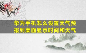 华为手机怎么设置天气预报到桌面显示时间和天气