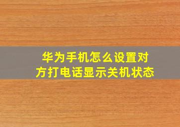 华为手机怎么设置对方打电话显示关机状态