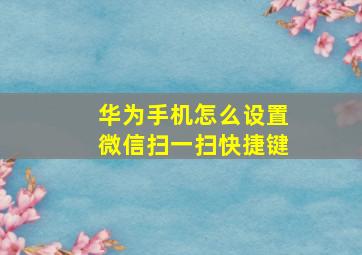 华为手机怎么设置微信扫一扫快捷键