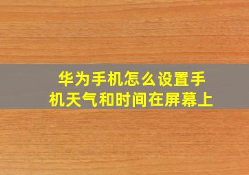 华为手机怎么设置手机天气和时间在屏幕上