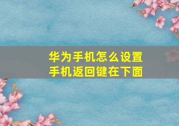 华为手机怎么设置手机返回键在下面