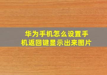 华为手机怎么设置手机返回键显示出来图片