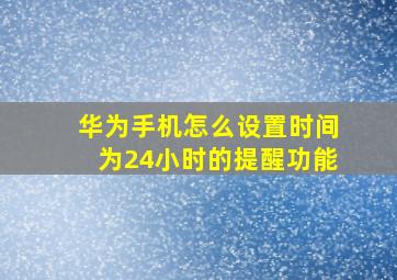 华为手机怎么设置时间为24小时的提醒功能