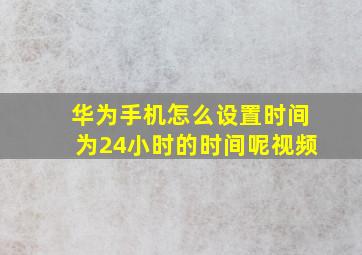 华为手机怎么设置时间为24小时的时间呢视频