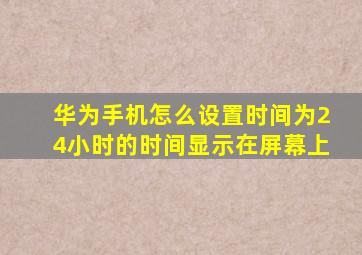 华为手机怎么设置时间为24小时的时间显示在屏幕上