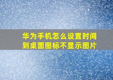 华为手机怎么设置时间到桌面图标不显示图片