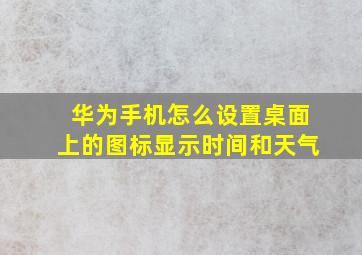 华为手机怎么设置桌面上的图标显示时间和天气