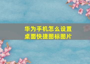 华为手机怎么设置桌面快捷图标图片