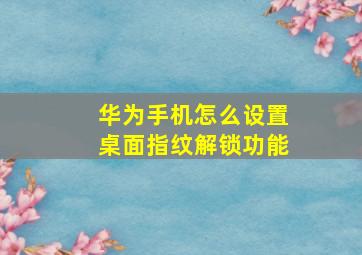 华为手机怎么设置桌面指纹解锁功能