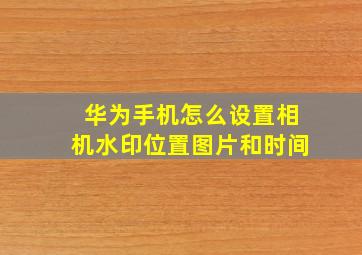 华为手机怎么设置相机水印位置图片和时间