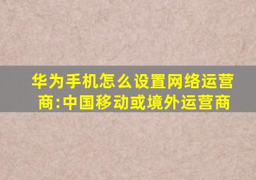 华为手机怎么设置网络运营商:中国移动或境外运营商