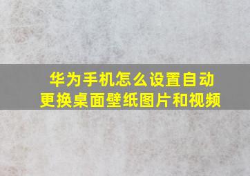 华为手机怎么设置自动更换桌面壁纸图片和视频