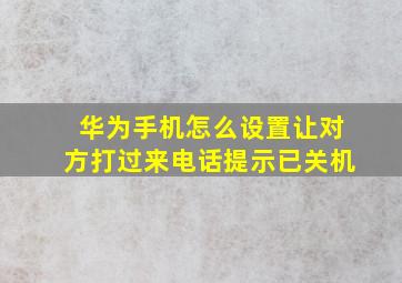 华为手机怎么设置让对方打过来电话提示已关机