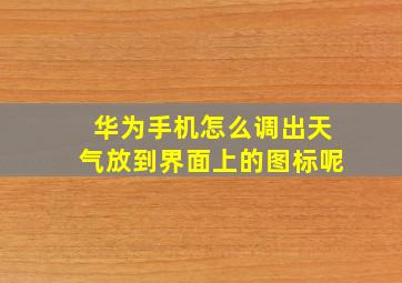 华为手机怎么调出天气放到界面上的图标呢