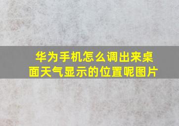 华为手机怎么调出来桌面天气显示的位置呢图片