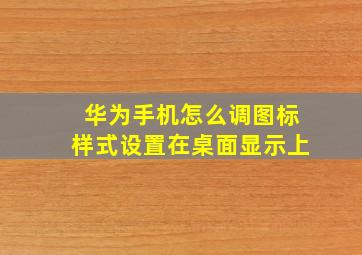 华为手机怎么调图标样式设置在桌面显示上