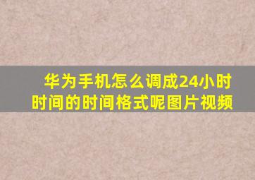 华为手机怎么调成24小时时间的时间格式呢图片视频