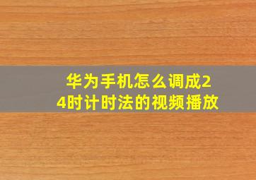 华为手机怎么调成24时计时法的视频播放