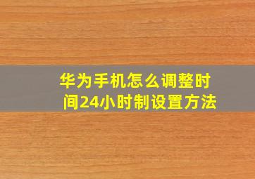 华为手机怎么调整时间24小时制设置方法