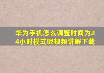 华为手机怎么调整时间为24小时模式呢视频讲解下载