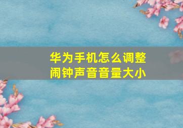 华为手机怎么调整闹钟声音音量大小