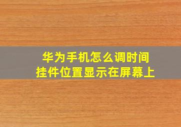 华为手机怎么调时间挂件位置显示在屏幕上