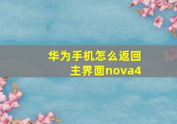 华为手机怎么返回主界面nova4