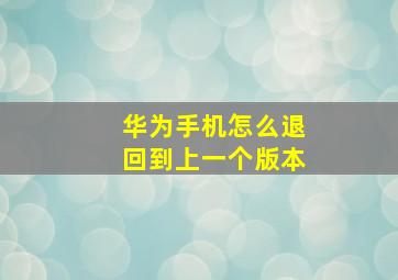 华为手机怎么退回到上一个版本