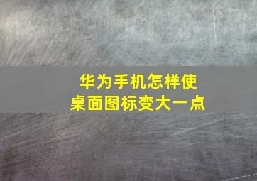 华为手机怎样使桌面图标变大一点