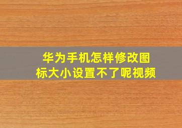 华为手机怎样修改图标大小设置不了呢视频