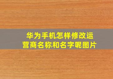 华为手机怎样修改运营商名称和名字呢图片