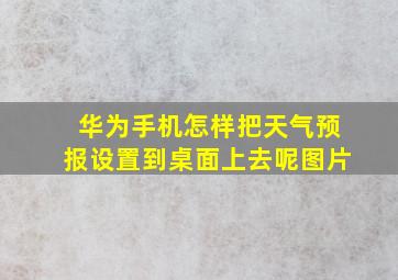 华为手机怎样把天气预报设置到桌面上去呢图片