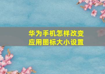 华为手机怎样改变应用图标大小设置