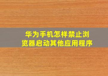 华为手机怎样禁止浏览器启动其他应用程序