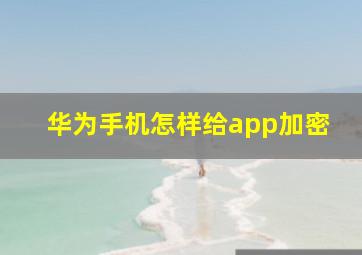 华为手机怎样给app加密