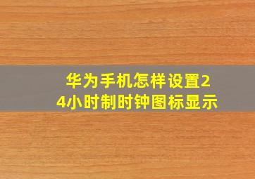 华为手机怎样设置24小时制时钟图标显示