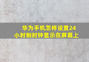 华为手机怎样设置24小时制时钟显示在屏幕上