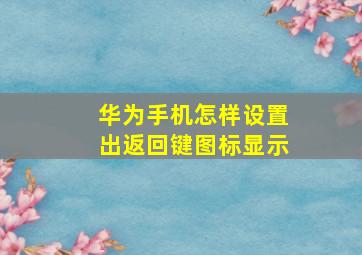 华为手机怎样设置出返回键图标显示