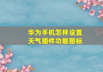 华为手机怎样设置天气插件功能图标