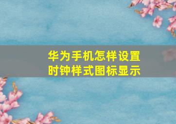 华为手机怎样设置时钟样式图标显示