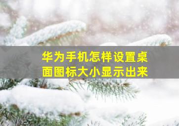 华为手机怎样设置桌面图标大小显示出来