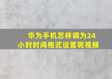 华为手机怎样调为24小时时间格式设置呢视频