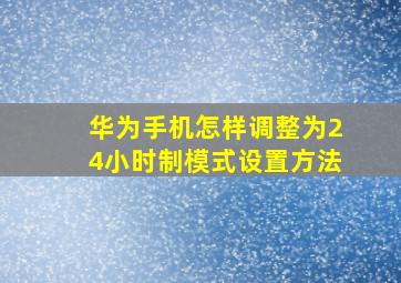 华为手机怎样调整为24小时制模式设置方法