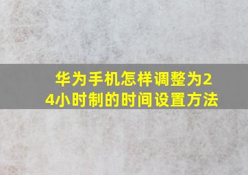 华为手机怎样调整为24小时制的时间设置方法