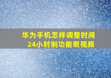 华为手机怎样调整时间24小时制功能呢视频