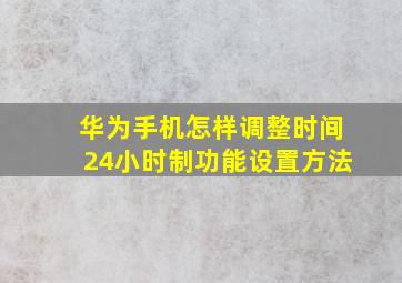 华为手机怎样调整时间24小时制功能设置方法