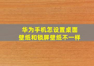 华为手机怎设置桌面壁纸和锁屏壁纸不一样